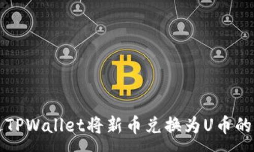 :
如何通过TPWallet将新币兑换为U币的详细指南
