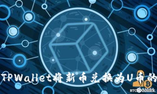 :
如何通过TPWallet将新币兑换为U币的详细指南