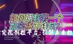 区块链技术研究院创投平台：引领未来投资的创