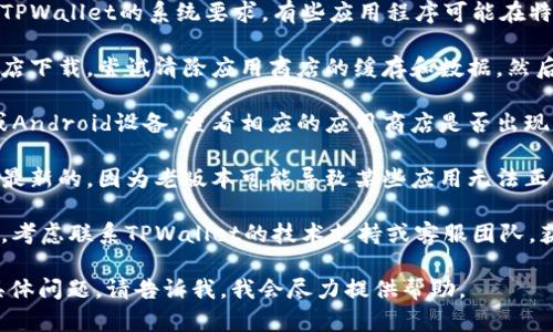 关于TPWallet的下载问题，如果您遇到无法下载的情况，可以尝试以下几个步骤来解决问题：

1. **检查网络连接**：确保您的设备能够连接到互联网。尝试打开其他网站或应用程序以验证您的网络连接是否正常。

2. **访问官方网站**：确保您通过TPWallet的官方网站进行下载，而不是通过第三方链接。官方网站通常是获取最新版本和更新的最可靠来源。

3. **确认设备兼容性**：检查您的设备是否满足TPWallet的系统要求。有些应用程序可能在特定版本的操作系统上才能运行。

4. **清理缓存和数据**：如果您通过手机应用商店下载，尝试清除应用商店的缓存和数据，然后重新尝试下载。

5. **检查应用商店状态**：如果您使用的是iOS或Android设备，查看相应的应用商店是否出现维护或故障的通知。

6. **更新操作系统**：确保您的设备操作系统是最新的，因为老版本可能导致某些应用无法正常安装或运行。

7. **联系客服**：如果以上步骤都无法解决问题，考虑联系TPWallet的技术支持或客服团队，获取专业的帮助。

如果您确实需要更详细的信息或者出现了其他具体问题，请告诉我，我会尽力提供帮助。
