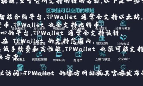 TPWallet 是一个多链数字资产钱包，支持多种区块链。至于它所支持的链的名称，以下是一些常见的链名称，TPWallet 可能支持这些链或更多：

1. **以太坊（Ethereum）** - 作为一个成熟的智能合约平台，TPWallet 通常会支持以太坊。
2. **比特币（Bitcoin）** - 作为最流行的加密货币，TPWallet 也会支持比特币。
3. **波场（Tron）** - TRON 是一个以内容为中心的平台，TPWallet 通常会支持该链。
4. **EOS** - 另一个支持智能合约的平台，可能在 TPWallet 的支持范围内。
5. **Binance Smart Chain（BSC）** - 由于其低手续费和高性能，TPWallet 也很可能支持 BSC。
6. **Polygon** - 与以太坊相互兼容的二层解决方案。

为了获取 TPWallet 当前支持的具体链名称，建议访问 TPWallet 的官方网站或其官方发布的资源。