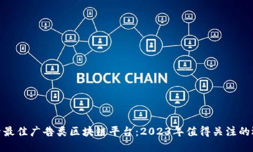 探索最佳广告类区块链平台：2023年值得关注的选择