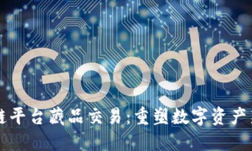 区块链平台藏品交易：重塑数字资产新生态