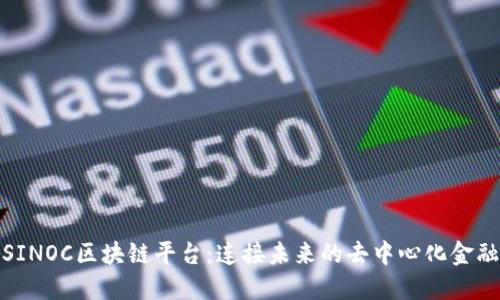 探索SINOC区块链平台：连接未来的去中心化金融世界