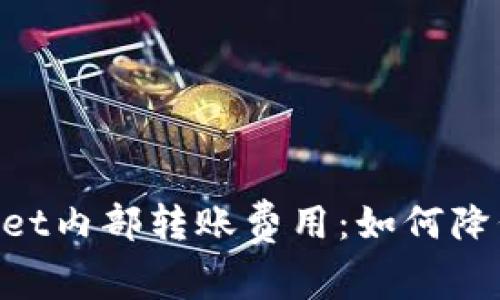 深入解析TPWallet内部转账费用：如何降低成本，提高效率