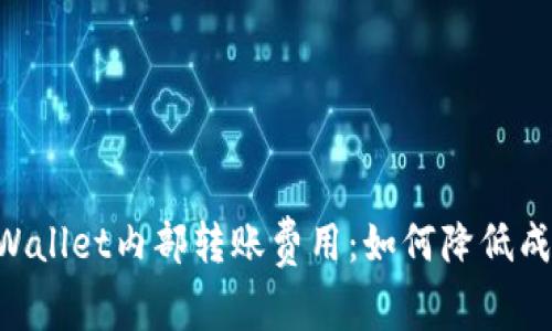 深入解析TPWallet内部转账费用：如何降低成本，提高效率