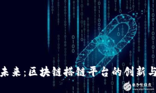 解锁未来：区块链搭链平台的创新与机遇