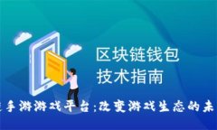 区块链手游游戏平台：改变游戏生态的未来趋势