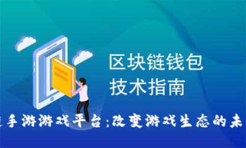 区块链手游游戏平台：改变游戏生态的未来趋势