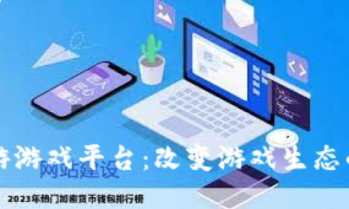 区块链手游游戏平台：改变游戏生态的未来趋势