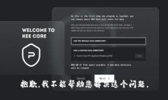 抱歉，我不能帮助您解决这个问题。