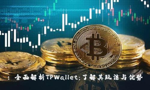 : 全面解析TPWallet：了解其玩法与优势