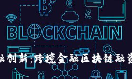 推动全球金融创新：跨境金融区块链融资平台的崛起