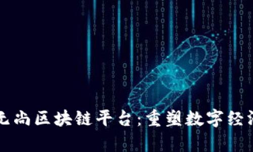 贵州爱无尚区块链平台：重塑数字经济的未来