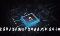 探索国际大型区块链平台的未来：技术、应用与