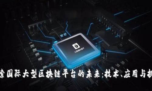 探索国际大型区块链平台的未来：技术、应用与挑战