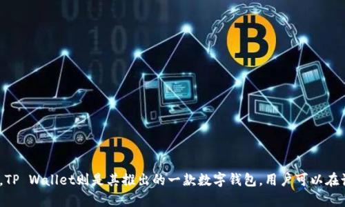 TP Wallet是由中国的TP Blockchain公司开发的。TP Blockchain专注于区块链技术的应用和数字资产管理，TP Wallet则是其推出的一款数字钱包，用户可以在该钱包中管理和存储各种数字资产，包括加密货币。该钱包以其安全性、用户友好和多种功能而受到广泛关注。