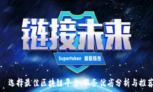   
  选择最佳区块链平台：服务优劣分析与推荐