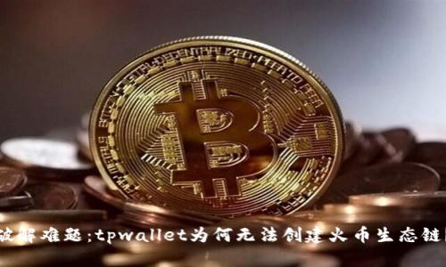 破解难题：tpwallet为何无法创建火币生态链？