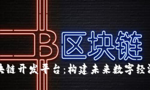 揭秘区块链开发平台：构建未来数字经济的基石