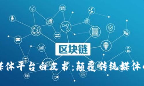 区块链媒体平台白皮书：颠覆传统媒体的新时代