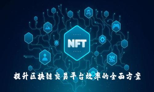 提升区块链交易平台效率的全面方案