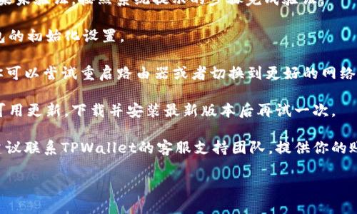 看起来你在使用TPWallet时遇到了激活问题。下面是一些可能的原因以及解决方案。

### 未激活的原因

1. **账户未注册或未验证**：如果你的TPWallet没有进行完整的注册或验证步骤，系统可能会显示未激活的状态。确保你已经通过电子邮件或手机进行验证。

2. **钱包未初始化**：某些情况下，新创建的钱包在首次使用前需要进行初始化。查看TPWallet的指南，确保你已经按照说明操作。

3. **网络连接问题**：在连接区块链网络时，如果网络不稳定或连接中断，可能导致钱包无法激活。尝试切换网络或重新启动应用程序。

4. **应用版本过旧**：确保你使用的是最新版本的TPWallet应用程序。旧版本可能存在一些bug或不兼容的问题。

5. **区块链服务停机**：有时，TPWallet所依赖的区块链网络可能在维护或遭遇故障，导致无法激活。可以查看相关社交媒体或社区通告以获取信息。

### 解决方案

1. **账号确认**：登录TPWallet，检查你的账户状态。如果未验证，按照系统提示的步骤完成验证。

2. **初始化钱包**：根据TPWallet提供的指南，进行钱包的初始化设置。

3. **检查网络**：确保你的设备连接到稳定的互联网。你可以尝试重启路由器或者切换到更好的网络环境。

4. **更新应用**：访问应用商店，检查TPWallet是否有可用更新。下载并安装最新版本后再试一次。

5. **寻求支持**：如果以上步骤都无法解决你的问题，建议联系TPWallet的客服支持团队，提供你的账户信息，寻求进一步的帮助和指导。

如果你还有其他具体的问题，欢迎提出！