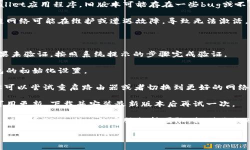 看起来你在使用TPWallet时遇到了激活问题。下面是一些可能的原因以及解决方案。

### 未激活的原因

1. **账户未注册或未验证**：如果你的TPWallet没有进行完整的注册或验证步骤，系统可能会显示未激活的状态。确保你已经通过电子邮件或手机进行验证。

2. **钱包未初始化**：某些情况下，新创建的钱包在首次使用前需要进行初始化。查看TPWallet的指南，确保你已经按照说明操作。

3. **网络连接问题**：在连接区块链网络时，如果网络不稳定或连接中断，可能导致钱包无法激活。尝试切换网络或重新启动应用程序。

4. **应用版本过旧**：确保你使用的是最新版本的TPWallet应用程序。旧版本可能存在一些bug或不兼容的问题。

5. **区块链服务停机**：有时，TPWallet所依赖的区块链网络可能在维护或遭遇故障，导致无法激活。可以查看相关社交媒体或社区通告以获取信息。

### 解决方案

1. **账号确认**：登录TPWallet，检查你的账户状态。如果未验证，按照系统提示的步骤完成验证。

2. **初始化钱包**：根据TPWallet提供的指南，进行钱包的初始化设置。

3. **检查网络**：确保你的设备连接到稳定的互联网。你可以尝试重启路由器或者切换到更好的网络环境。

4. **更新应用**：访问应用商店，检查TPWallet是否有可用更新。下载并安装最新版本后再试一次。

5. **寻求支持**：如果以上步骤都无法解决你的问题，建议联系TPWallet的客服支持团队，提供你的账户信息，寻求进一步的帮助和指导。

如果你还有其他具体的问题，欢迎提出！