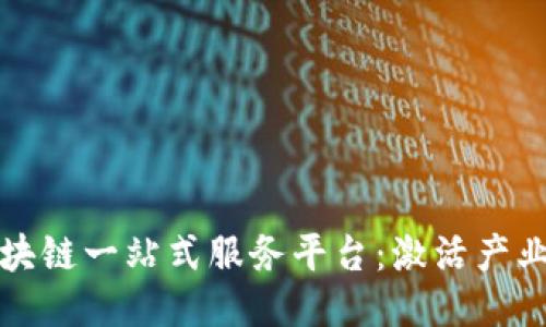 打造区块链一站式服务平台：激活产业新动能