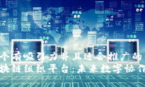 思考一个有吸引力并且适合推广的优秀  
揭秘区块链组织平台：未来数字协作的核心