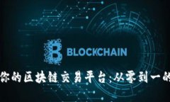 打造属于你的区块链交易平台：从零到一的完整