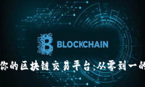 打造属于你的区块链交易平台：从零到一的完整指南