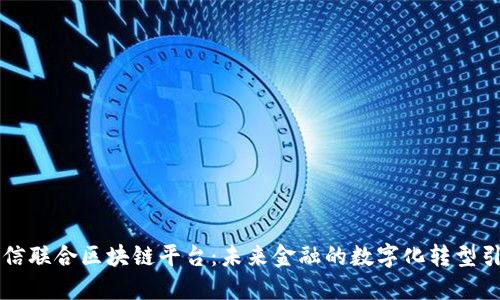中信联合区块链平台：未来金融的数字化转型引擎
