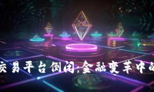 最大区块链交易平台倒闭：金融变革中的震荡与启示