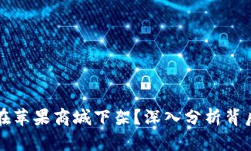 TPWallet为何在苹果商城下架？深入分析背后的原因与影响