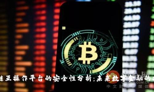 区块链互操作平台的安全性分析：未来数字金融的护航者
