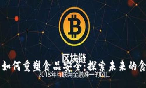 区块链技术如何重塑食品安全：探索未来的食品溯源平台