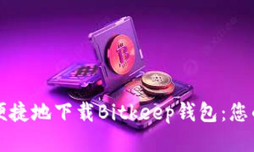 如何安全便捷地下载Bitkeep钱包：您的全面指导