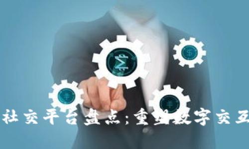 区块链社交平台盘点：重塑数字交互的未来