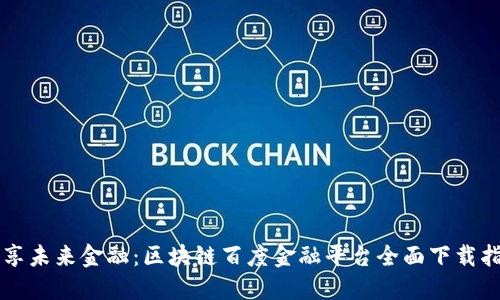畅享未来金融：区块链百度金融平台全面下载指南