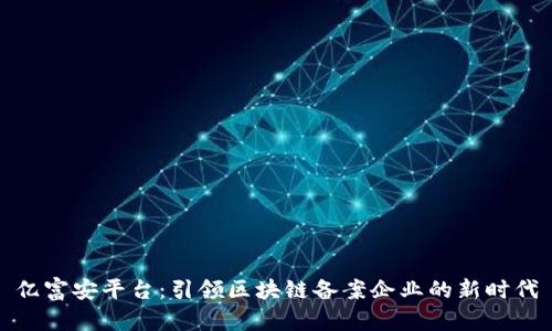 亿富安平台：引领区块链备案企业的新时代