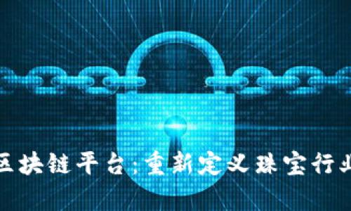 探索珠宝集团区块链平台：重新定义珠宝行业的信任与透明