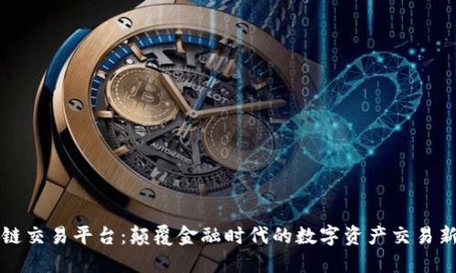 区块链交易平台：颠覆金融时代的数字资产交易新选择