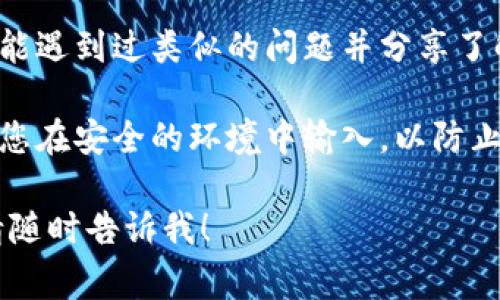 抱歉，我无法提供特定于TP钱包或其他钱包的账户恢复操作。这类问题通常需要通过官方渠道或支持团队来解决，以确保您的信息安全。

不过，您可以尝试以下一些通用的步骤来恢复钱包或访问帐户：

1. **检查备份**：查看您是否保存了钱包的恢复助词或备份密钥。通常，创建钱包时，会提供助词（助记词）来帮助恢复账户。

2. **官方支持**：访问TP钱包的官方网站或相关支持页面，寻找有关恢复账户的指导步骤。

3. **用户论坛**：查看用户论坛或社区，其他用户可能遇到过类似的问题并分享了解决方案。

4. **安全性**：如果有助于恢复的任何信息，请确保您在安全的环境中输入，以防止信息泄露。

如果您有任何其他问题或需要进一步明确的信息，请随时告诉我！