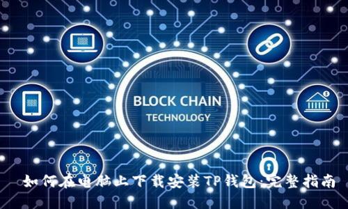  如何在电脑上下载安装TP钱包：完整指南