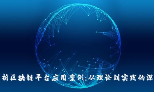 全面解析区块链平台应用案例：从理论到实践的深入教学