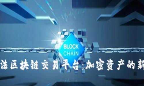 探索国内合法区块链交易平台：加密资产的新机遇与挑战