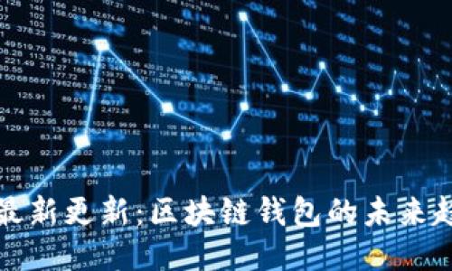 : TPWallet的最新更新：区块链钱包的未来趋势与功能升级