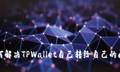 如何解决TPWallet自己转给自己的问题