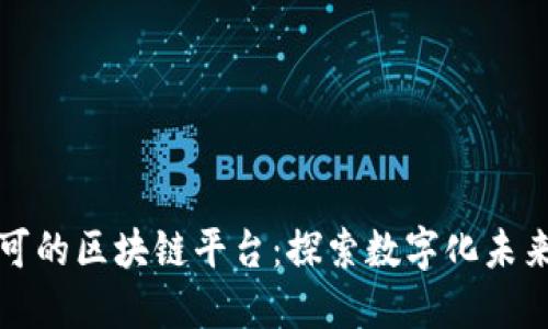 全球最受认可的区块链平台：探索数字化未来的经济引擎